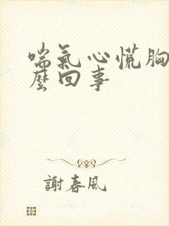 喘气心慌胸闷怎么回事