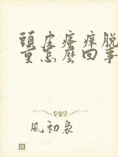 头皮瘙痒脱发严重怎么回事