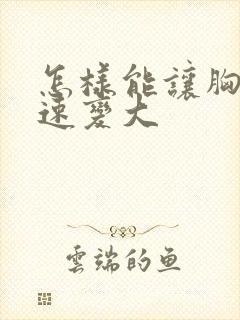 怎样能让胸部快速变大