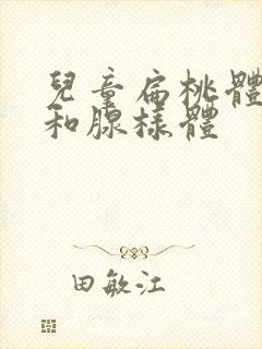 儿童扁桃体肥大和腺样体