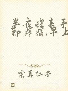 半夜醒来手指关节疼痛,早上就不疼痛了