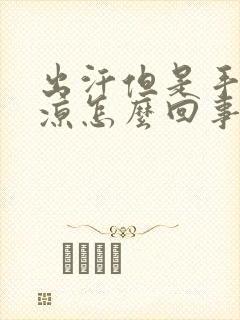 出汗但是手脚冰凉怎么回事