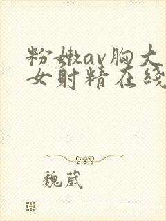 粉嫩av胸大美女射精在线观看