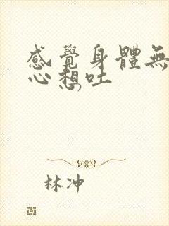 感觉身体无力恶心想吐