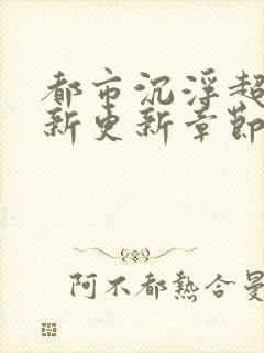 都市沉浮超前最新更新章节