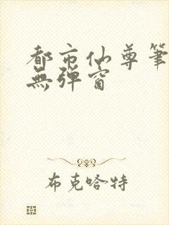 都市仙尊笔趣阁无弹窗