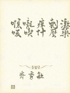 喉咙痒刺激性干咳吃什么药封面