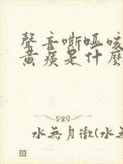 声音嘶哑咳嗽有黄痰是什么原因