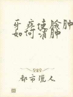 牙疼使脸肿了,如何消肿封面