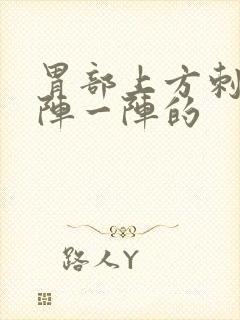 胃部上方刺痛一阵一阵的