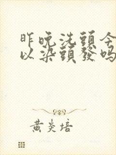 昨晚洗头今天可以染头发吗?