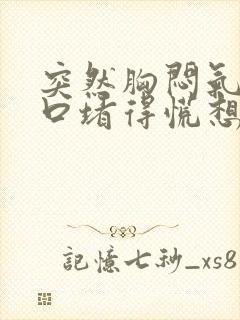 突然胸闷气短胸口堵得慌想吐