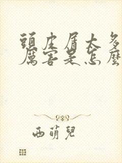 头皮屑太多痒的厉害是怎么回事怎么办