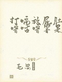 打嗝放屁肚子咕噜咕噜响是怎么回事