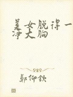 美女脱得一光二净大胸