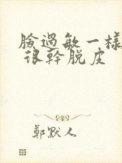 脸过敏一样发红 很干脱皮