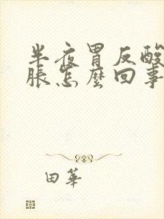 半夜胃反酸水胃胀怎么回事