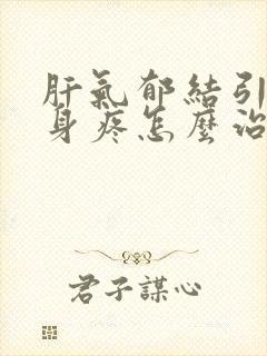 肝气郁结引起全身疼怎么治疗好用