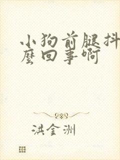 小狗前腿抖动怎么回事啊