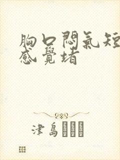 胸口闷气短嗓子感觉堵