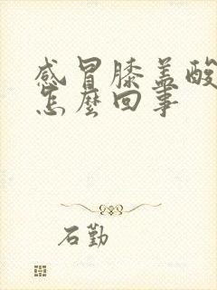 感冒膝盖酸疼是怎么回事