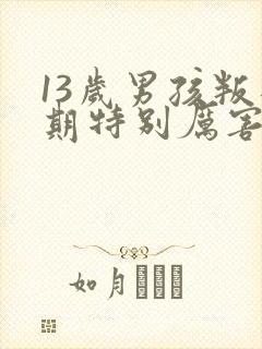 13岁男孩叛逆期特别厉害该怎么办