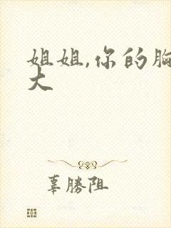 姐姐,你的胸好大