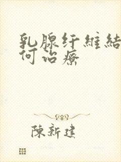 乳腺纤维结节如何治疗