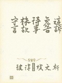 守株待兔这篇寓言故事告诉我们什么道理