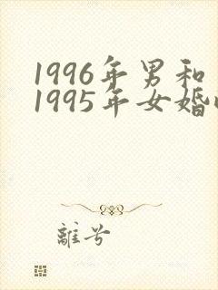 1996年男和1995年女婚配合适吗