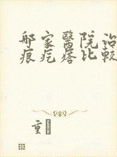 哪家医院治疗疤痕疙瘩比较好