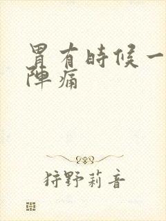 胃有时候一阵一阵痛