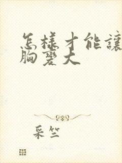 怎样才能让女人胸变大封面