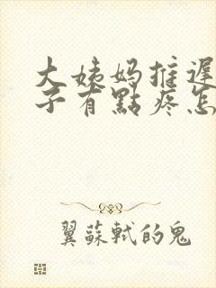 大姨妈推迟小肚子有点疼怎么回事