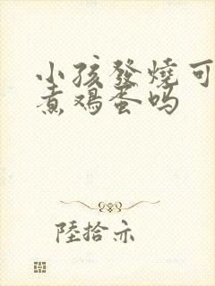 小孩发烧可以吃煮鸡蛋吗