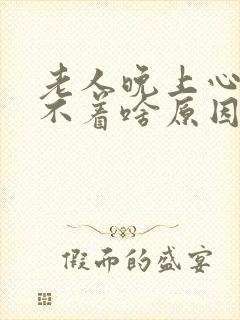 老人晚上心慌睡不着啥原因封面