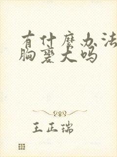 有什么办法能让胸变大吗