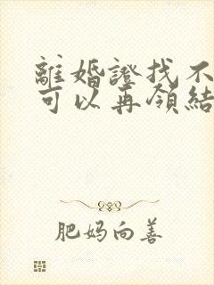 离婚证找不到了可以再领结婚证吗