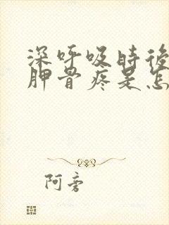 深呼吸时后背肩胛骨疼是怎么回事