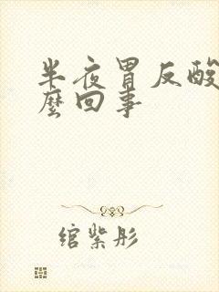 半夜胃反酸水怎么回事