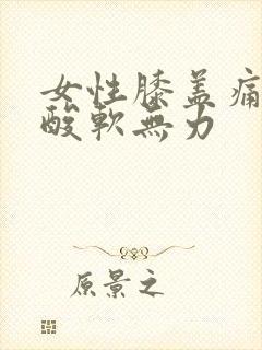 女性膝盖痛腿疼酸软无力