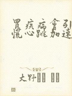 胃疾病会引起心慌心跳加速吗