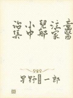 治小儿注意力不集中哪家医院