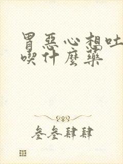 胃恶心想吐难受吃什么药