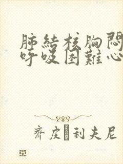 肺结核胸闷气短呼吸困难心慌