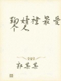 鞠婧祎最爱的四个人