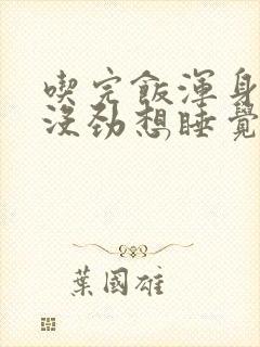 吃完饭浑身乏力没劲想睡觉