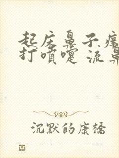 起床鼻子痒一直打喷嚏 流鼻涕