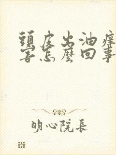 头皮出油痒的厉害怎么回事