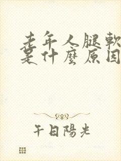 老年人腿软无力是什么原因引起的症状